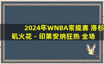 2024年WNBA常规赛 洛杉矶火花 - 印第安纳狂热 全场录像